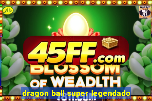 dragon ball super legendado